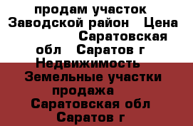 продам участок, Заводской район › Цена ­ 500 000 - Саратовская обл., Саратов г. Недвижимость » Земельные участки продажа   . Саратовская обл.,Саратов г.